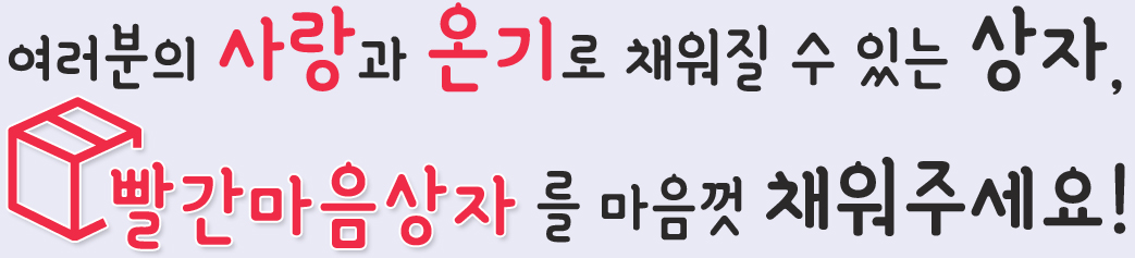 여러분의 사랑과 온기로 채워질수 있는 상자, 빨간상자마음 상자를 마음껏 채워주세요.